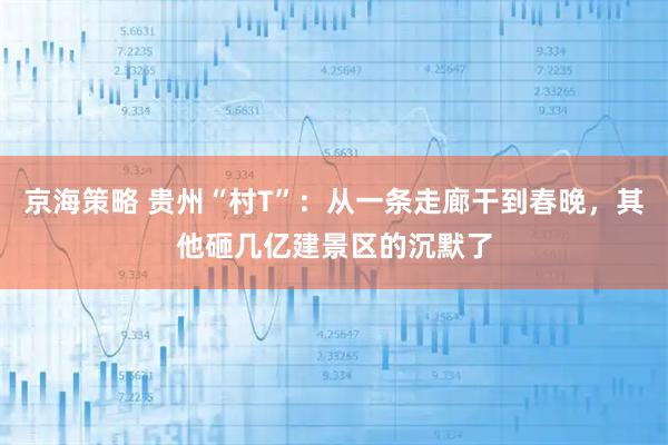 京海策略 贵州“村T”:从一条走廊干到春晚,其他砸几亿建景区的沉默了